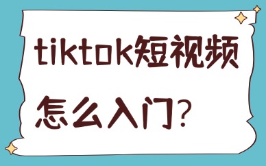 tiktok短视频怎么入门？看这篇就够了！