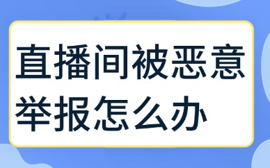 直播间被恶意举报怎么办？有什么解决方法？