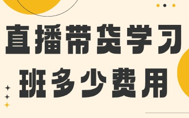 直播带货学习班大概多少费用