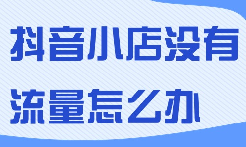 抖音小店没有流量怎么办？这四种解决方法一定知道！ - 美迪教育