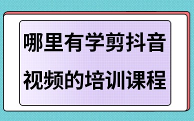 哪里有学剪抖音视频的培训课程