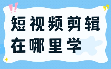 短视频剪辑在哪里学比较好