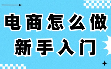 电商怎么做新手入门？这些知识需要了解！