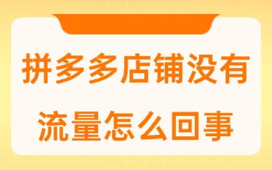 拼多多店铺没有流量怎么回事？是什么原因？