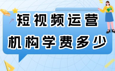 短视频运营培训机构学费多少