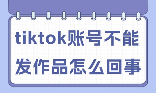 tiktok账号不能发作品怎么回事？原因是这些！ - 美迪教育