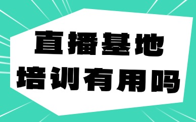 直播基地培训有用吗