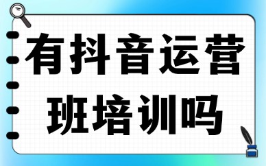 有抖音运营班培训吗