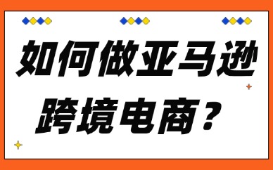 如何做亚马逊跨境电商，需要准备什么资料？