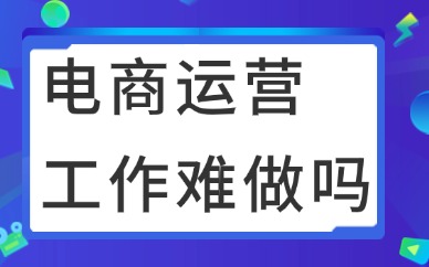 电商运营工作很难做吗？电商运营需要做哪些工作？