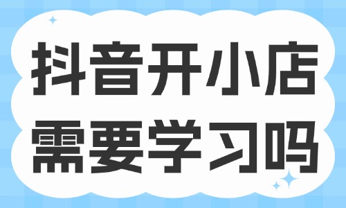 抖音开小店需要学习吗 - 美迪教育