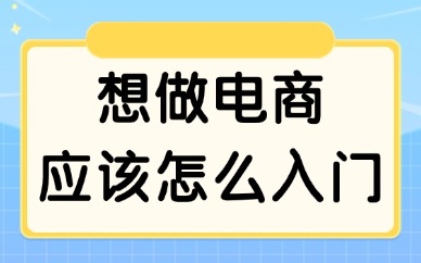 想做电商应该怎么入门？一步步教你做好电商！