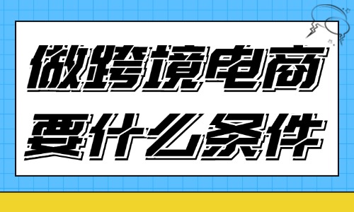 做跨境电商需要具备什么条件？有以下几种！ - 美迪教育