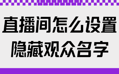 抖音直播间怎么设置隐藏观众名字？如何操作？