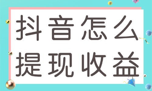 抖音怎么提现收益？手把手教会你！ - 美迪教育