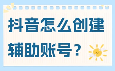 抖音怎么创建辅助账号？流程介绍