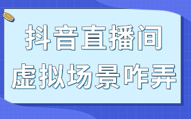 抖音直播间虚拟场景怎么弄的？详细的教程在这里！