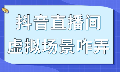 抖音直播间虚拟场景怎么弄的？详细的教程在这里！ - 美迪教育