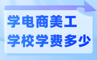 学电商美工学校学费一般多少