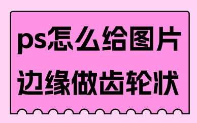 ps怎么给图片边缘做齿轮状？简单几步就能完成！