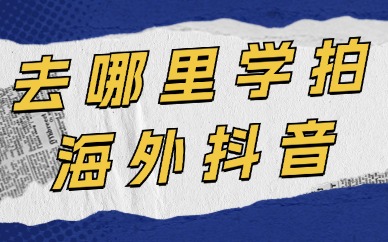 去哪里学拍海外抖音短视频拍摄