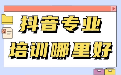 抖音专业培训哪里好