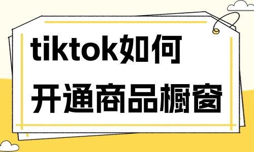 tiktok如何开通商品橱窗？操作流程秒学会！ - 美迪教育