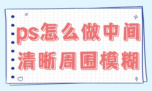 ps怎么做出中间清晰周围模糊的效果？学会这个技巧就行！ - 美迪教育