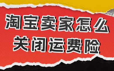 淘宝卖家怎么关闭运费险？一看就会的小技巧！