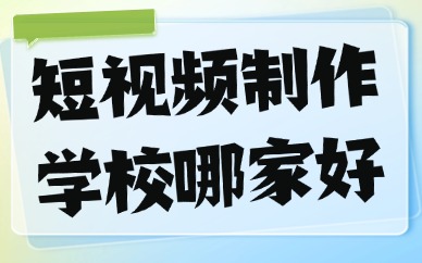 短视频制作培训学校哪家好