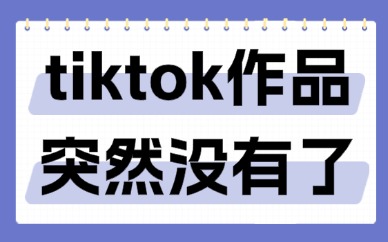 tiktok作品突然没有了？这些原因需了解！