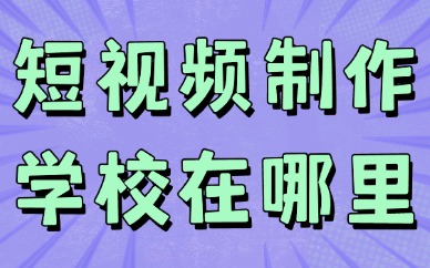 短视频制作培训学校在哪里