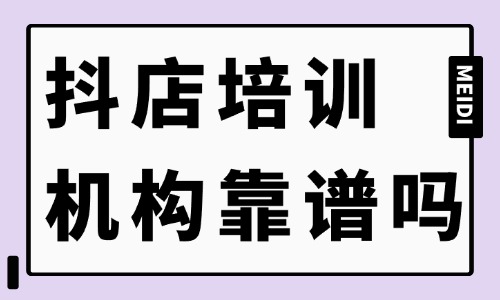 抖店培训机构靠谱吗 - 美迪教育