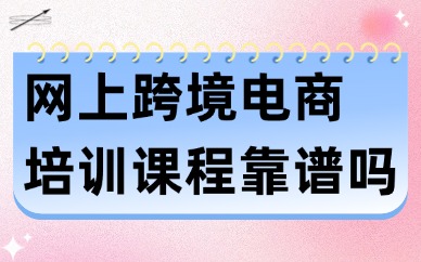 网上跨境电商培训课程靠谱吗