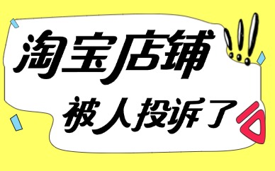 淘宝店铺被人投诉了怎么解决？处理方法有哪些？