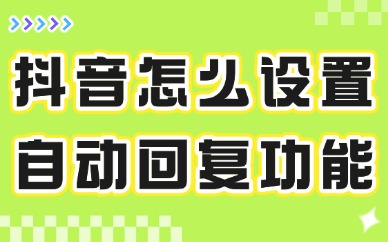 抖音怎么设置自动回复功能？这个教程简单易学！