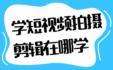 学短视频拍摄剪辑应该在哪学