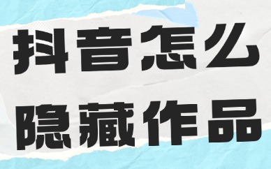 抖音怎么一键隐藏所有作品？教你这两种方法！