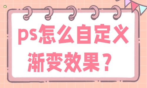 ps怎么自定义渐变效果？手把手教你操作！ - 美迪教育