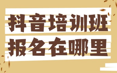 抖音培训班报名在哪里