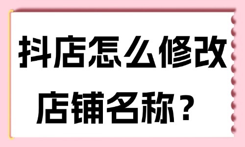 抖音小店怎么修改店铺名称？修改步骤有这些！ - 美迪教育