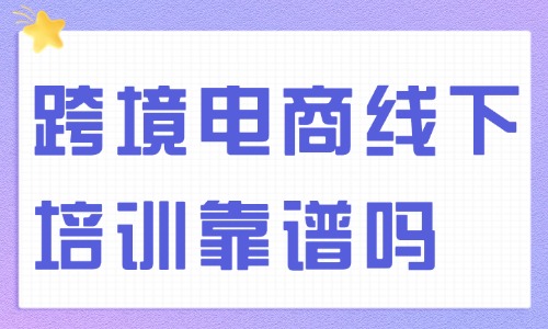 跨境电商线下培训靠谱吗