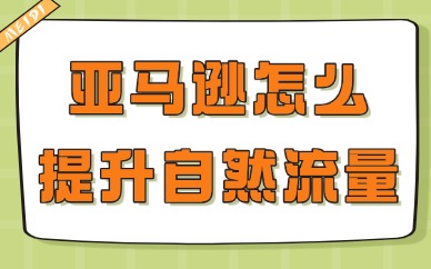 亚马逊怎么提升自然流量？这几个方法可以试试！