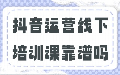 抖音运营线下培训课靠谱吗