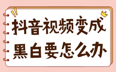 抖音视频变成黑白要怎么变回来？分享给你这三种方法！