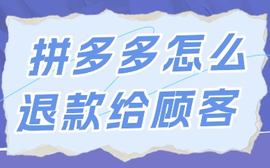 拼多多商家怎么退款给顾客？流程如何操作？