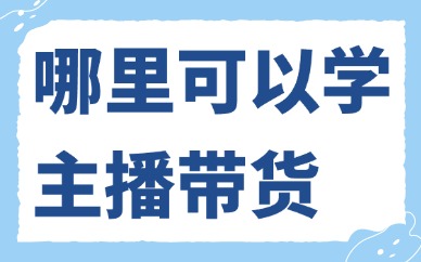 哪里可以学习主播带货