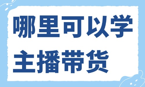 哪里可以学习主播带货 - 美迪教育