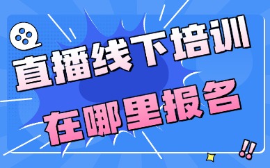 直播线下培训在哪里报名