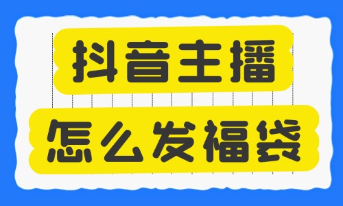 抖音主播怎么发福袋？四个步骤教会你！ - 美迪教育